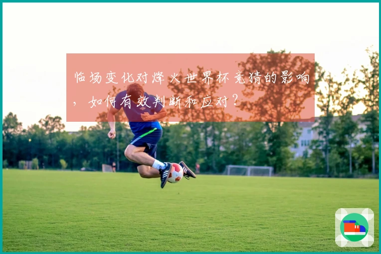 临场变化对烽火世界杯竞猜的影响，如何有效判断和应对？