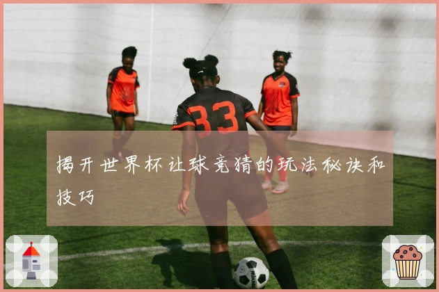 揭开世界杯让球竞猜的玩法秘诀和技巧