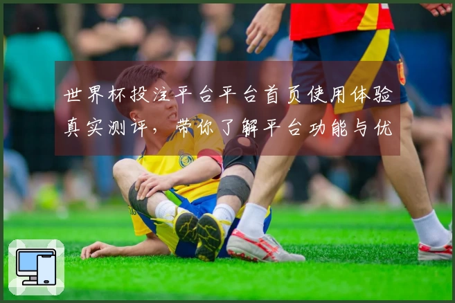 世界杯投注平台平台首页使用体验真实测评，带你了解平台功能与优势