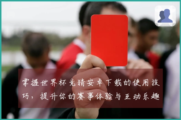 掌握世界杯竞猜安卓下载的使用技巧，提升你的赛事体验与互动乐趣