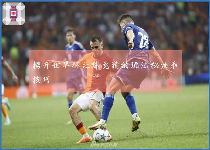 揭开世界杯让球竞猜的玩法秘诀和技巧