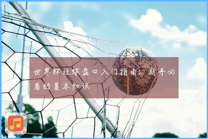 世界杯让球盘口入门指南：新手必看的基本知识