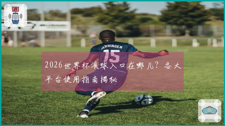 2026世界杯滚球入口在哪儿？各大平台使用指南揭秘