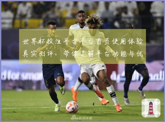 世界杯投注平台平台首页使用体验真实测评，带你了解平台功能与优势