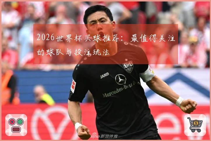 2026世界杯买球推荐：最值得关注的球队与投注玩法