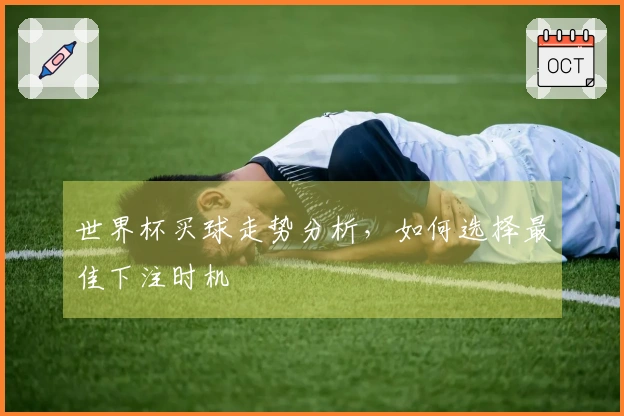 世界杯买球走势分析，如何选择最佳下注时机