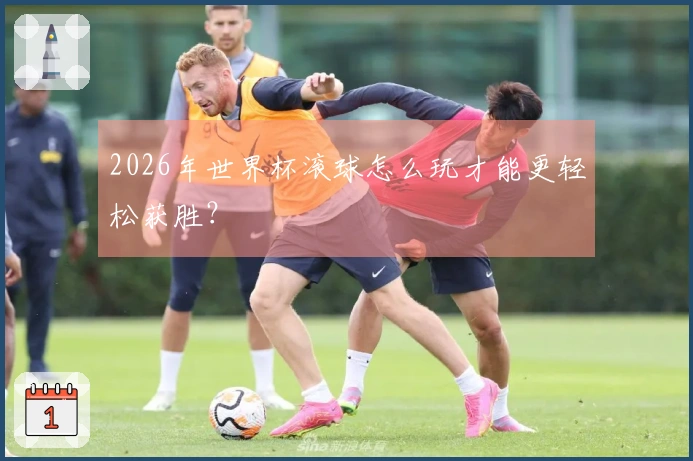 2026年世界杯滚球怎么玩才能更轻松获胜？