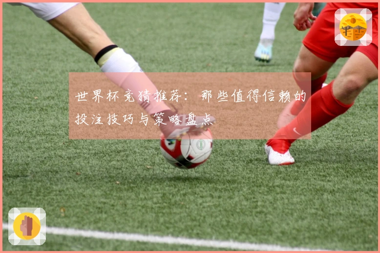 世界杯竞猜推荐：那些值得信赖的投注技巧与策略盘点