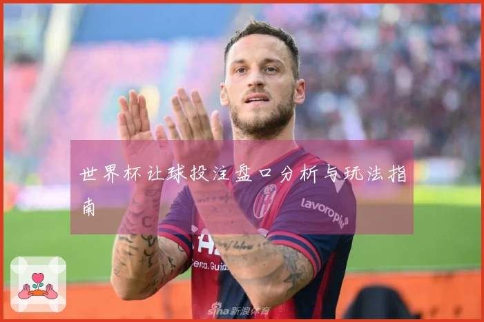 世界杯让球投注盘口分析与玩法指南