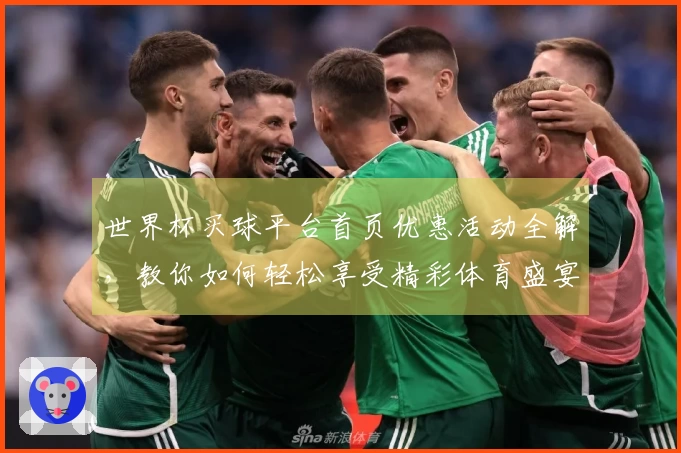 世界杯买球平台首页优惠活动全解，教你如何轻松享受精彩体育盛宴