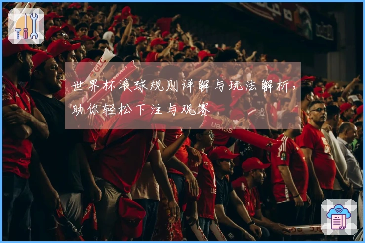 世界杯滚球规则详解与玩法解析，助你轻松下注与观赛