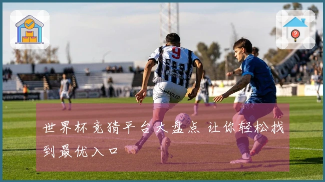世界杯竞猜平台大盘点 让你轻松找到最优入口
