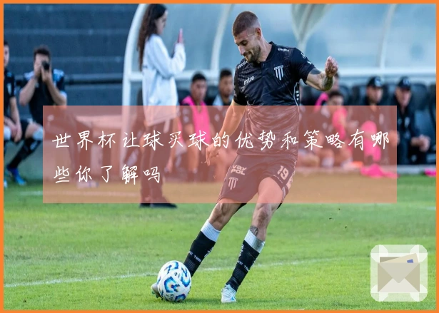 世界杯让球买球的优势和策略有哪些你了解吗