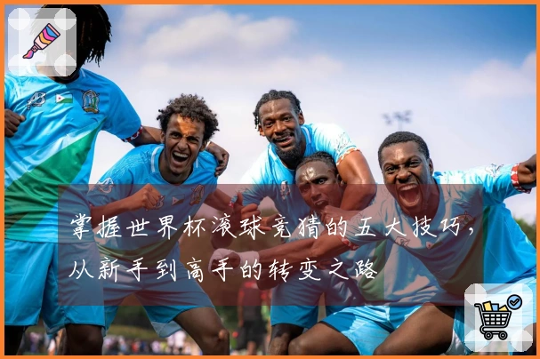 掌握世界杯滚球竞猜的五大技巧，从新手到高手的转变之路