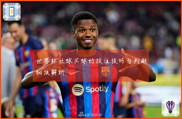 世界杯让球买球的投注技巧与判断秘诀解析