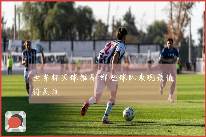 世界杯买球推荐 哪些球队表现最值得关注