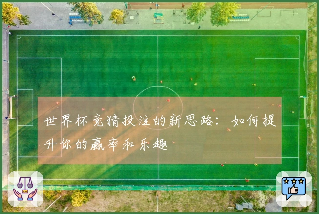 世界杯竞猜投注的新思路：如何提升你的赢率和乐趣