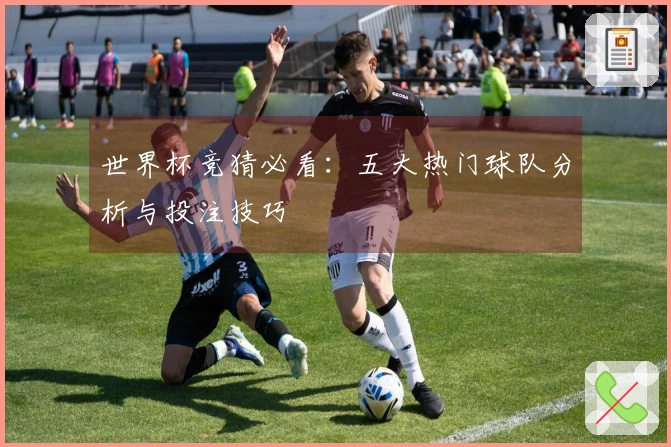 世界杯竞猜必看：五大热门球队分析与投注技巧