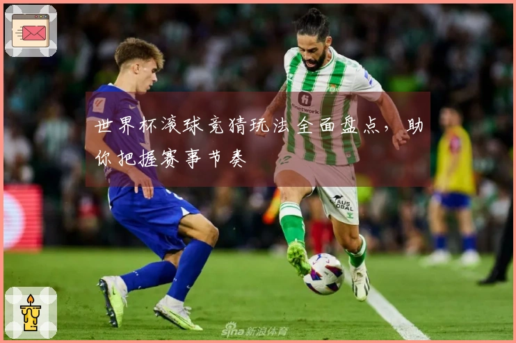 世界杯滚球竞猜玩法全面盘点，助你把握赛事节奏