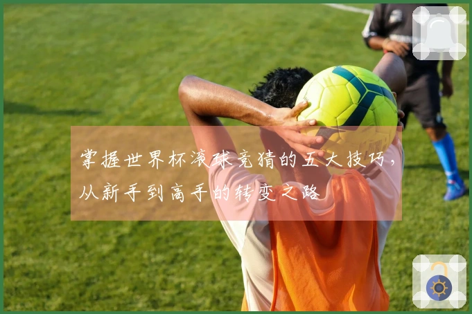掌握世界杯滚球竞猜的五大技巧，从新手到高手的转变之路