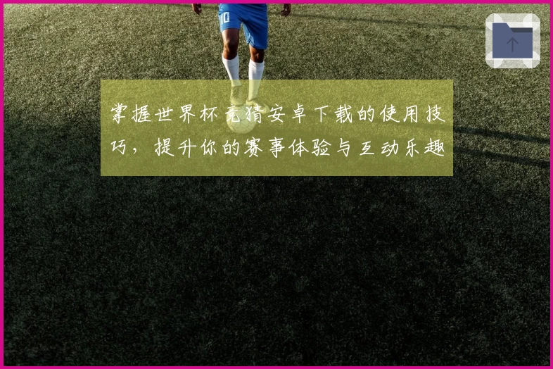 掌握世界杯竞猜安卓下载的使用技巧，提升你的赛事体验与互动乐趣