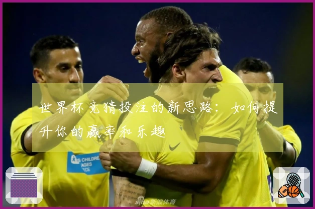 世界杯竞猜投注的新思路：如何提升你的赢率和乐趣