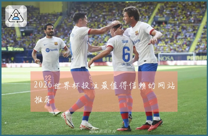 2026世界杯投注最值得信赖的网站推荐