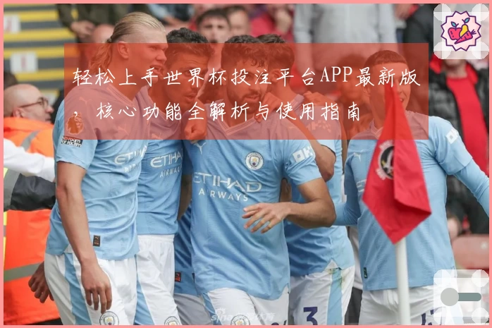 轻松上手世界杯投注平台APP最新版，核心功能全解析与使用指南