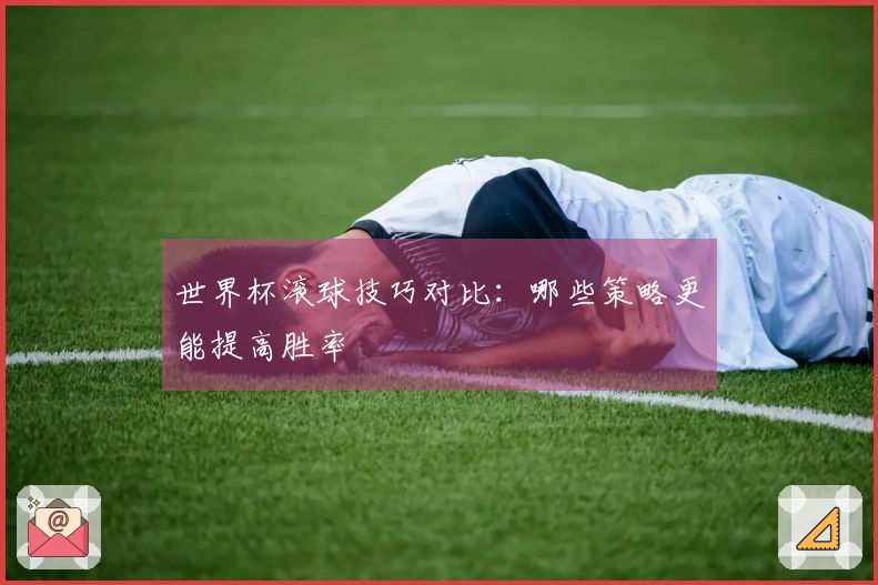 世界杯滚球技巧对比：哪些策略更能提高胜率