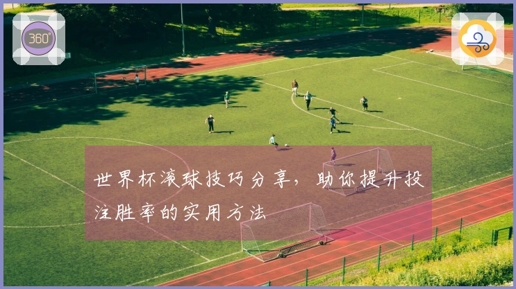 世界杯滚球技巧分享，助你提升投注胜率的实用方法