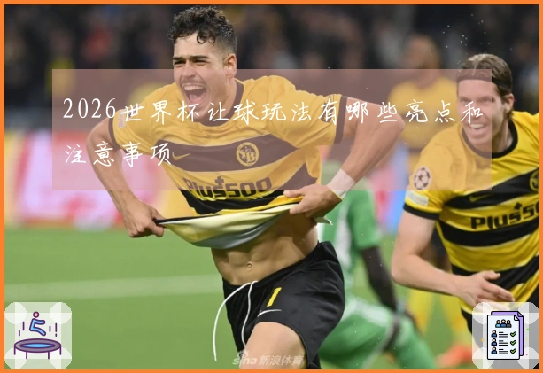 2026世界杯让球玩法有哪些亮点和注意事项
