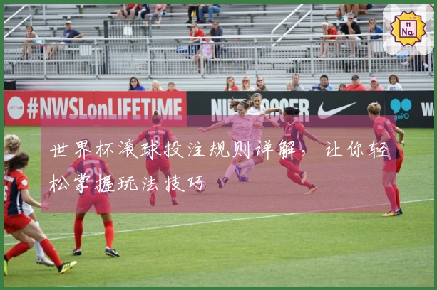 世界杯滚球投注规则详解，让你轻松掌握玩法技巧